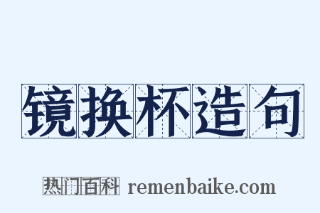 镜换杯造句是什么意思的图片